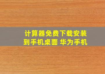 计算器免费下载安装到手机桌面 华为手机